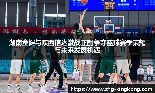 湖南金健与陕西信达激战正酣争夺篮球赛季荣耀与未来发展机遇