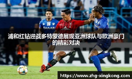 浦和红钻迎战多特蒙德展现亚洲球队与欧洲豪门的精彩对决