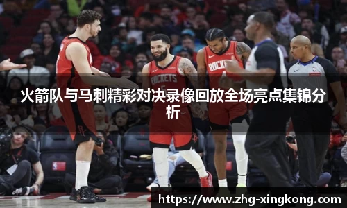 火箭队与马刺精彩对决录像回放全场亮点集锦分析