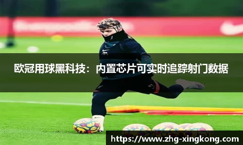 欧冠用球黑科技：内置芯片可实时追踪射门数据