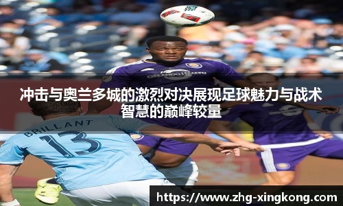 冲击与奥兰多城的激烈对决展现足球魅力与战术智慧的巅峰较量
