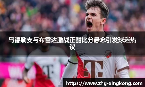 乌德勒支与布雷达激战正酣比分悬念引发球迷热议