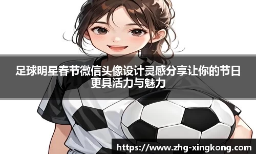 足球明星春节微信头像设计灵感分享让你的节日更具活力与魅力