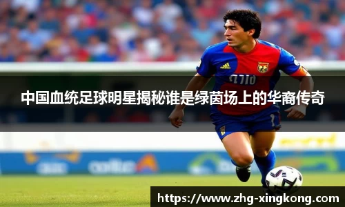中国血统足球明星揭秘谁是绿茵场上的华裔传奇