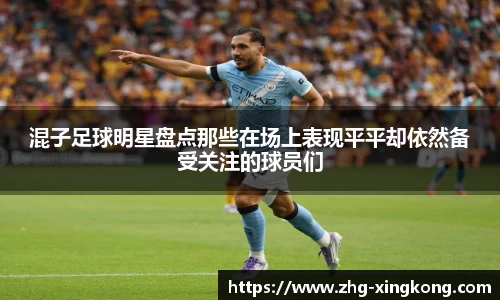 混子足球明星盘点那些在场上表现平平却依然备受关注的球员们